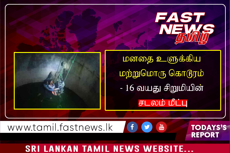 மனதை உளுக்கிய மற்றுமொரு கொடூரம் – 16 வயது சிறுமியின் சடலம் மீட்பு