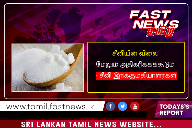 சீனியின் விலை மேலும் அதிகரிக்கக்கூடும் – சீனி இறக்குமதியாளர்கள்