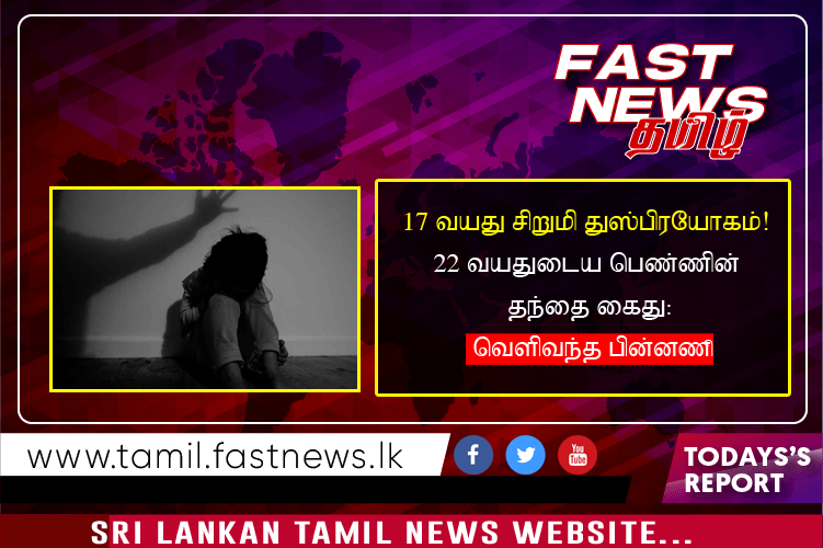 17 வயது சிறுமி துஸ்பிரயோகம்! 22 வயதுடைய பெண்ணின் தந்தை கைது: வெளிவந்த பின்னணி