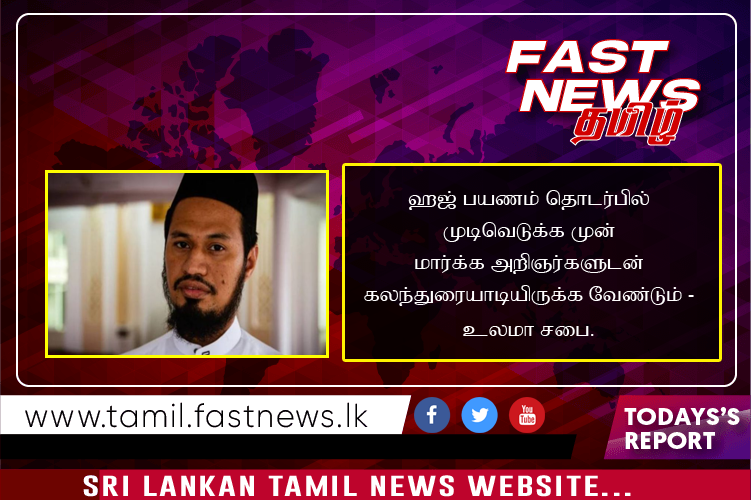 இவ்வருட ஹஜ் பயணம் தொடர்பில் முடிவெடுக்க முன் மார்க்க அறிஞர்களுடன் கலந்துரையாடியிருக்க வேண்டும் – உலமா சபை.