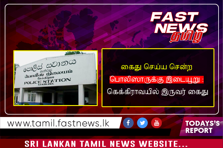 கைது செய்ய சென்ற பொலிஸாருக்கு இடையூறு : கெக்கிராவயில் இருவர் கைது