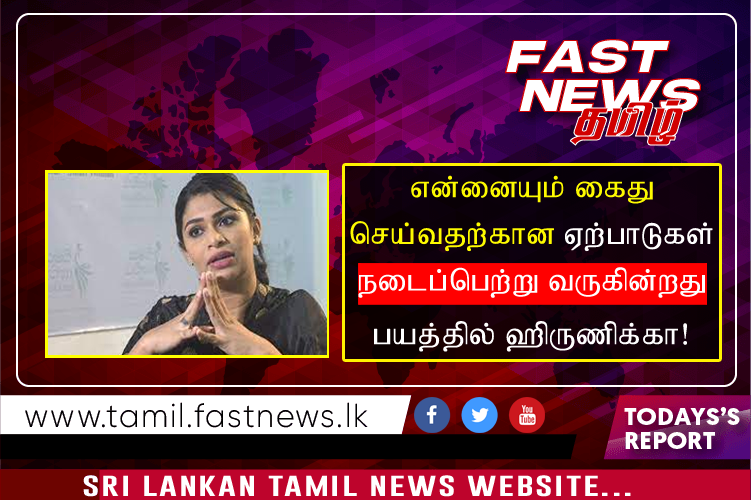 என்னையும் கைது செய்வதற்கான ஏற்பாடுகள் நடைப்பெற்று வருகின்றது  கைது பயத்தில் ஹிருணிக்கா!