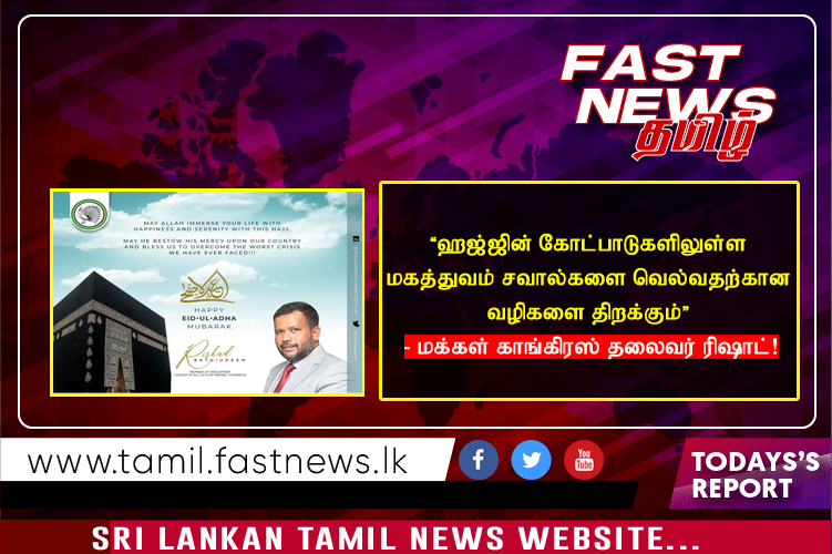 “ஹஜ்ஜின் கோட்பாடுகளிலுள்ள மகத்துவம் சவால்களை வெல்வதற்கான வழிகளை திறக்கும்” – மக்கள் காங்கிரஸ் தலைவர் ரிஷாட்!