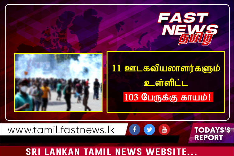 11 ஊடகவியலாளர்களும் உள்ளிட்ட 103 பேருக்கு காயம்!