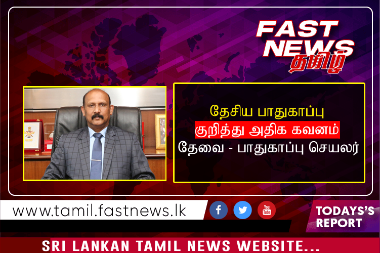 தேசிய பாதுகாப்பு குறித்து அதிக கவனம் தேவை – பாதுகாப்பு செயலர்