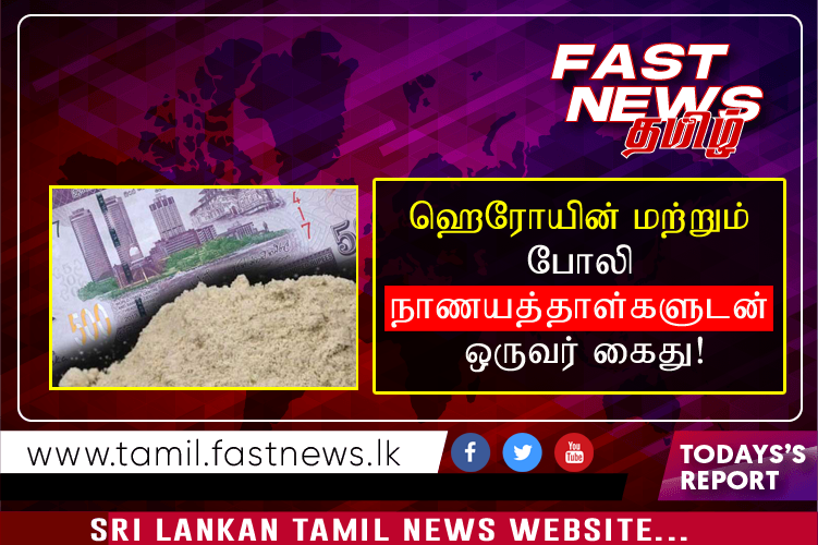 ஹெரோயின் மற்றும் போலி நாணயத்தாள்களுடன் ஒருவர் கைது!