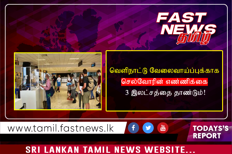 வெளிநாட்டு வேலைவாய்ப்புக்காக செல்வோரின் எண்ணிக்கை 3 இலட்சத்தை தாண்டும்!