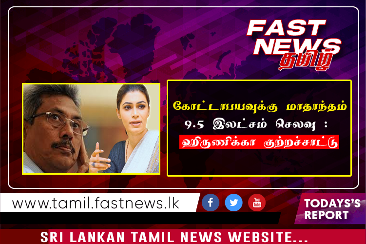 கோட்டாபயவுக்கு மாதாந்தம் 9.5 இலட்சம் செலவு : ஹிருணிக்கா குற்றச்சாட்டு