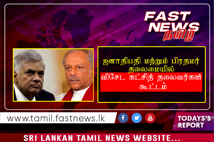 ஜனாதிபதி மற்றும் பிரதமர் தலைமையில் விசேட கட்சித் தலைவர்கள் கூட்டம்