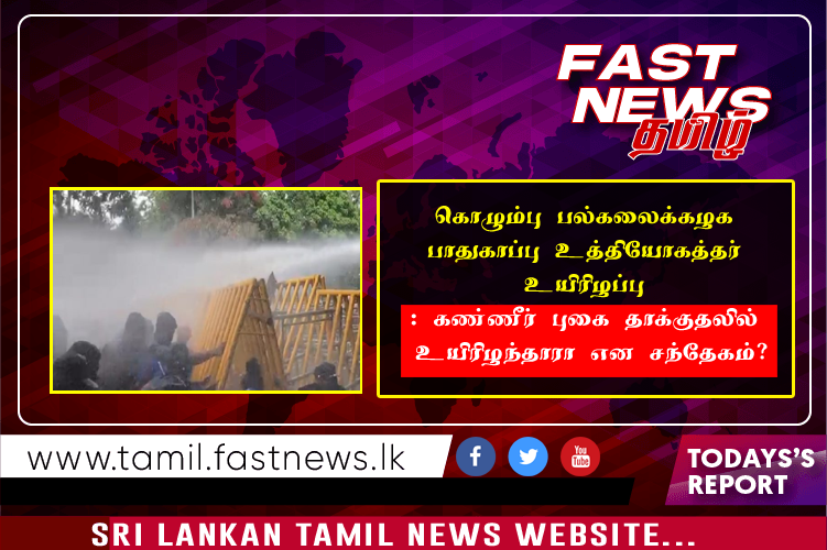 கொழும்பு பல்கலைக்கழக பாதுகாப்பு உத்தியோகத்தர் உயிரிழப்பு : கண்ணீர் புகை தாக்குதலில் உயிரிழந்தாரா என சந்தேகம்…?