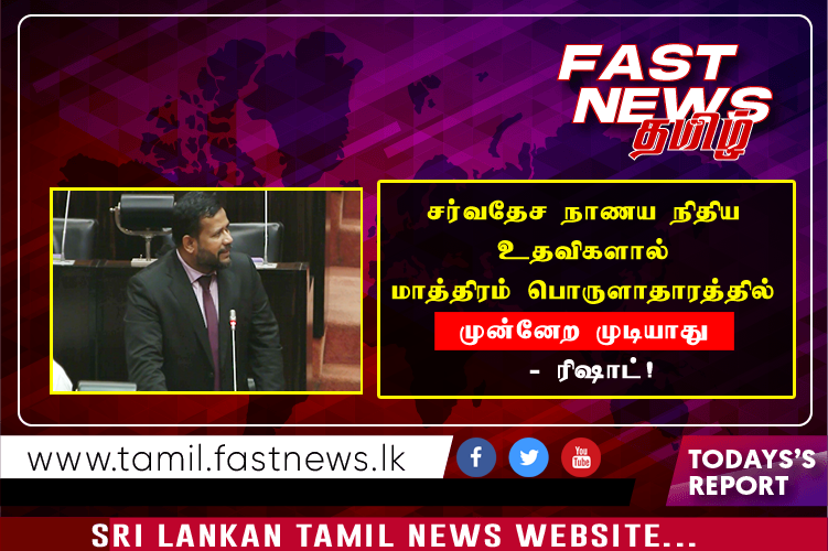 “சர்வதேச நாணய நிதிய உதவிகளால் மாத்திரம் பொருளாதாரத்தில் முன்னேற முடியாது” – ரிஷாட்!