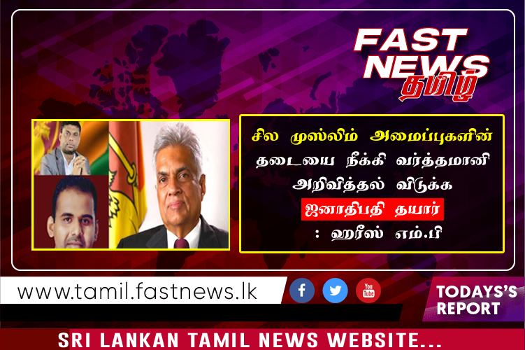 சில முஸ்லிம் அமைப்புகளின் தடையை நீக்கி வர்த்தமானி அறிவித்தல் விடுக்க ஜனாதிபதி தயார் : ஹரீஸ் எம்.பி