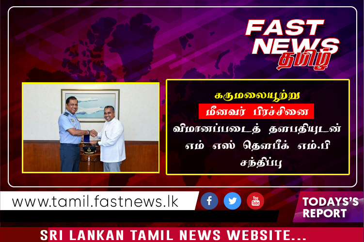 கருமலையூற்று மீனவர் பிரச்சினை ;  விமானப்படைத் தளபதியுடன் எம் எஸ் தௌபீக் எம்.பி சந்திப்பு