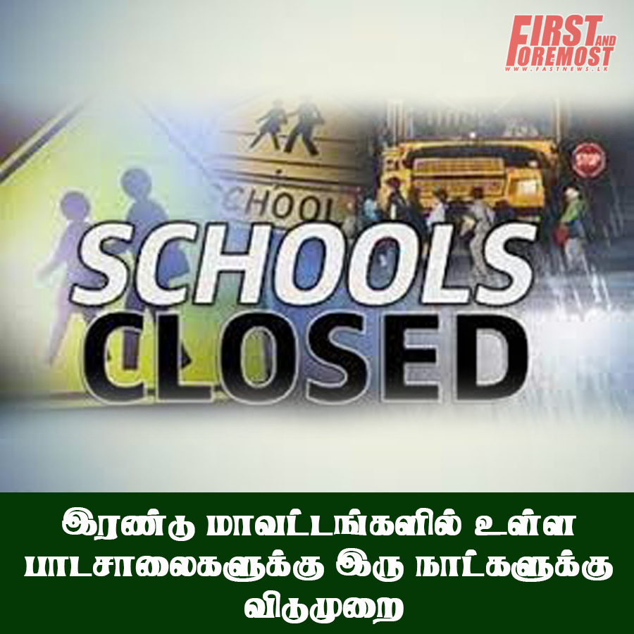 இரண்டு மாவட்டங்களில் உள்ள பாடசாலைகளுக்கு இரு நாட்களுக்கு விடுமுறை..!