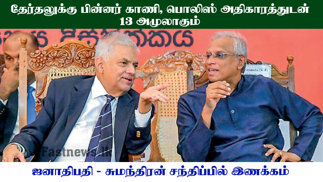 தேர்தலுக்கு பின்னர் காணி, பொலிஸ் அதிகாரத்துடன் 13 அமுலாகும்; ஜனாதிபதி – சுமந்திரன் சந்திப்பில் இணக்கம்..!