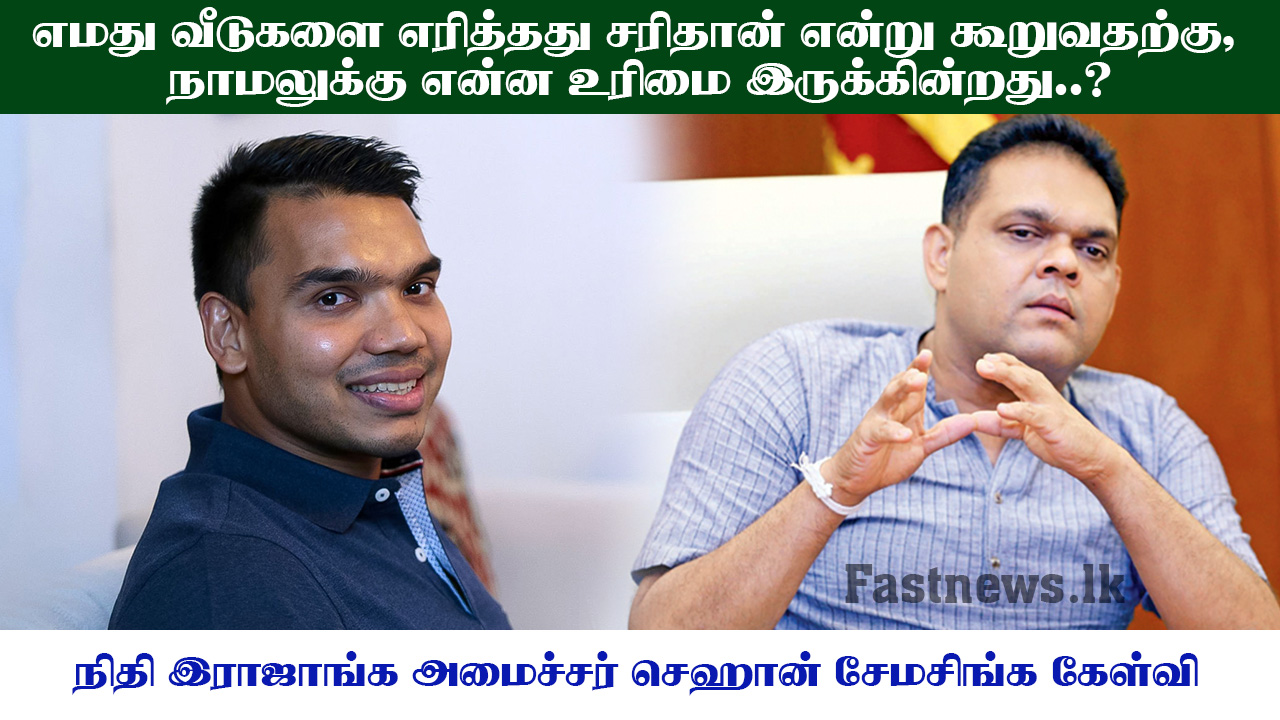 எமது வீடுகளை எரித்தது சரிதான் என்று கூறுவதற்கு, நாமலுக்கு என்ன உரிமை இருக்கின்றது..?