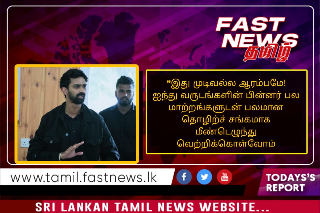 “இது முடிவல்ல ஆரம்பமே!  ஐந்து வருடங்களின் பின்னர் பல மாற்றங்களுடன் பலமான தொழிற்ச் சங்கமாக மீண்டெழுந்து வெற்றிக்கொள்வோம் – ஜீவன் தொண்டமான் தெரிவிப்பு.”